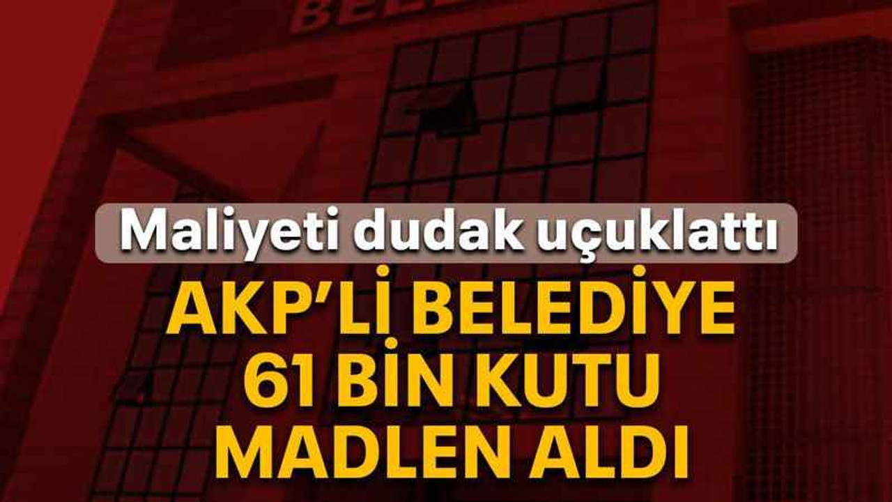 AKP’li belediye 61 bin kutu madlen aldı